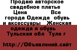 Продаю авторское свадебное платье › Цена ­ 14 400 - Все города Одежда, обувь и аксессуары » Женская одежда и обувь   . Тульская обл.,Тула г.